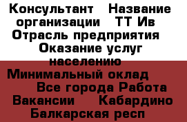 Консультант › Название организации ­ ТТ-Ив › Отрасль предприятия ­ Оказание услуг населению › Минимальный оклад ­ 20 000 - Все города Работа » Вакансии   . Кабардино-Балкарская респ.